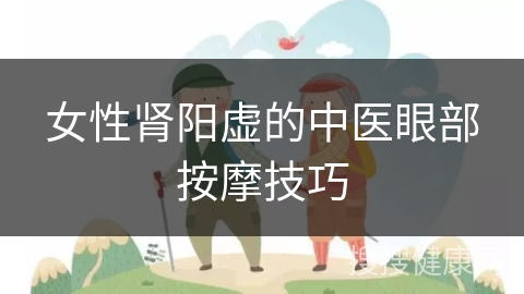 女性肾阳虚的中医眼部按摩技巧