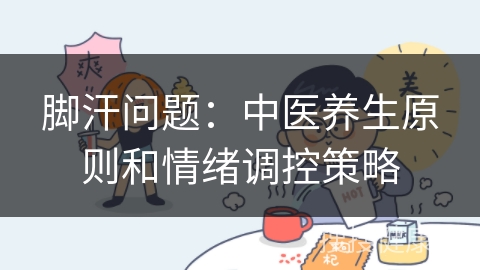 脚汗问题：中医养生原则和情绪调控策略