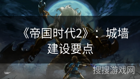 《帝国时代2》：城墙建设要点