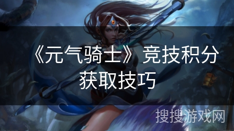 《元气骑士》竞技积分获取技巧