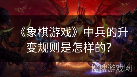 《象棋游戏》中兵的升变规则是怎样的？