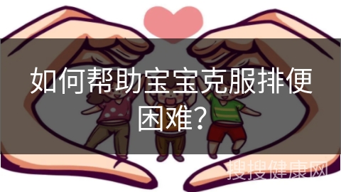 如何帮助宝宝克服排便困难？