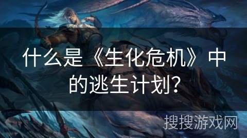 什么是《生化危机》中的逃生计划？