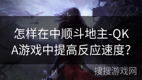 怎样在中顺斗地主-QKA游戏中提高反应速度？