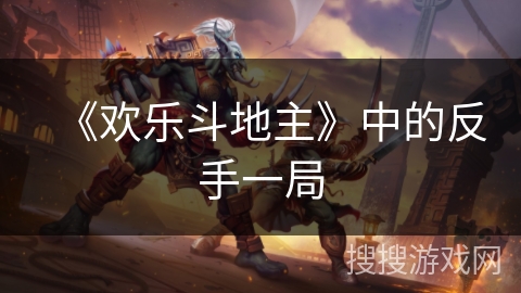 《欢乐斗地主》中的反手一局