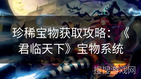 珍稀宝物获取攻略：《君临天下》宝物系统