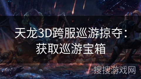 天龙3D跨服巡游掠夺：获取巡游宝箱