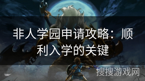 非人学园申请攻略：顺利入学的关键