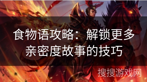 食物语攻略：解锁更多亲密度故事的技巧