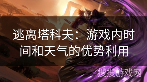 逃离塔科夫：游戏内时间和天气的优势利用