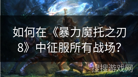 如何在《暴力魔托之刃8》中征服所有战场？