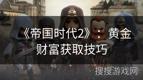《帝国时代2》：黄金财富获取技巧
