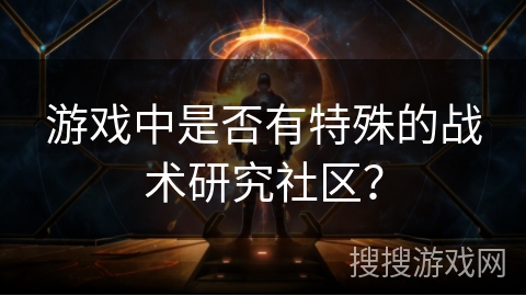 游戏中是否有特殊的战术研究社区？