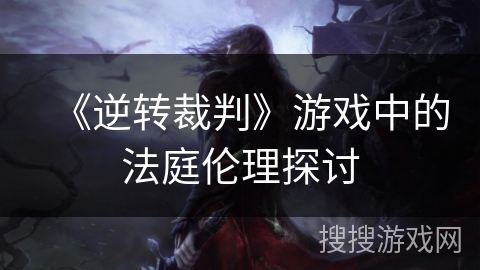 《逆转裁判》游戏中的法庭伦理探讨