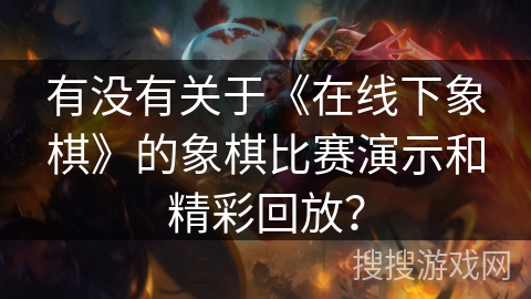 有没有关于《在线下象棋》的象棋比赛演示和精彩回放？
