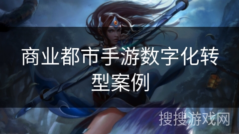 商业都市手游数字化转型案例