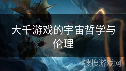 大千游戏的宇宙哲学与伦理