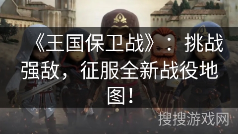 《王国保卫战》：挑战强敌，征服全新战役地图！