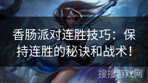 香肠派对连胜技巧:保持连胜的秘诀和战术! 香肠派对连胜技巧:保持连胜的秘诀和战术!