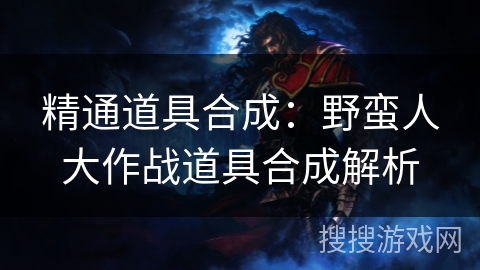 精通道具合成：野蛮人大作战道具合成解析
