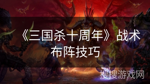 《三国杀十周年》战术布阵技巧