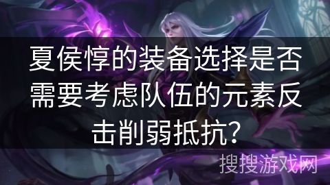 夏侯惇的装备选择是否需要考虑队伍的元素反击削弱抵抗？