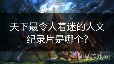 天下最令人着迷的人文纪录片是哪个？