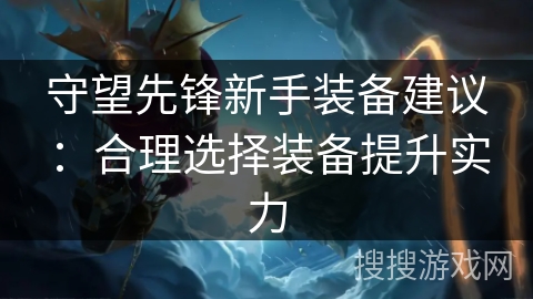 守望先锋新手装备建议：合理选择装备提升实力