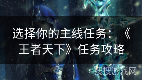 选择你的主线任务:《王者天下》任务攻略 选择你的主线任务:《王者天下》任务攻略