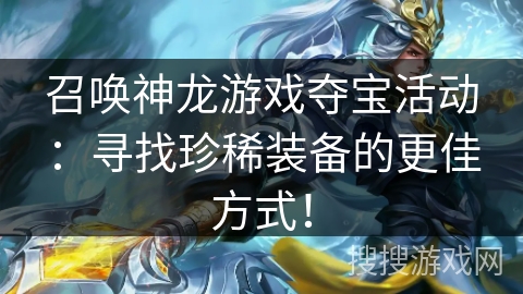 召唤神龙游戏夺宝活动：寻找珍稀装备的更佳方式！