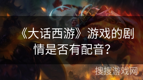 《大话西游》游戏的剧情是否有配音？