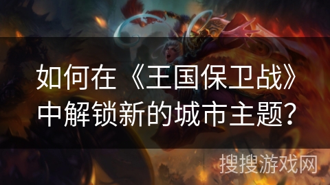 如何在《王国保卫战》中解锁新的城市主题？