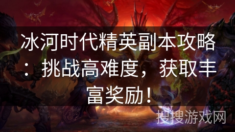 冰河时代精英副本攻略：挑战高难度，获取丰富奖励！