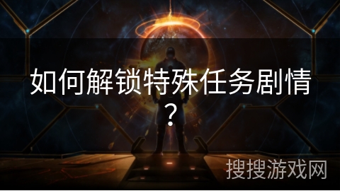 如何解锁特殊任务剧情？