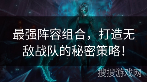 最强阵容组合，打造无敌战队的秘密策略！