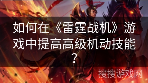 如何在《雷霆战机》游戏中提高高级机动技能？