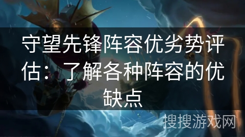 守望先锋阵容优劣势评估：了解各种阵容的优缺点