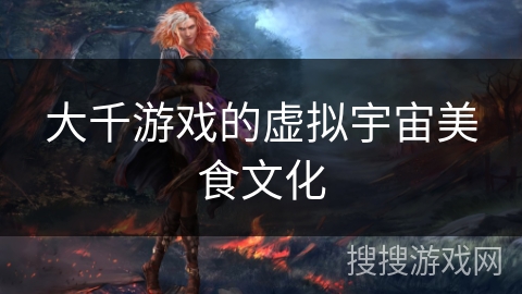 大千游戏的虚拟宇宙美食文化