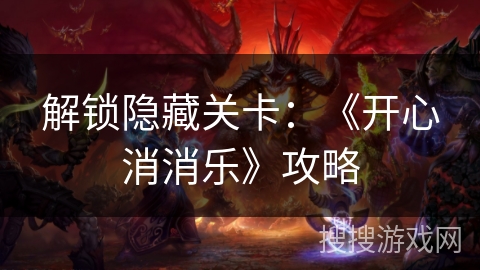 解锁隐藏关卡：《开心消消乐》攻略