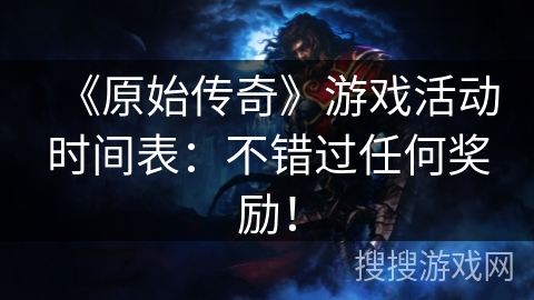 《原始传奇》游戏活动时间表：不错过任何奖励！