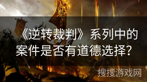 《逆转裁判》系列中的案件是否有道德选择？