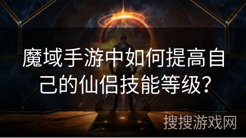 魔域手游中如何提高自己的仙侣技能等级？