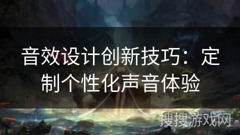 音效设计创新技巧：定制个性化声音体验