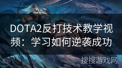 DOTA2反打技术教学视频：学习如何逆袭成功
