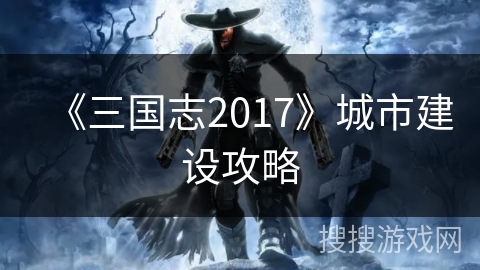 《三国志2017》城市建设攻略