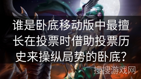 谁是卧底移动版中最擅长在投票时借助投票历史来操纵局势的卧底？