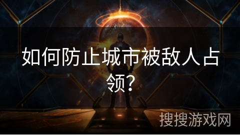 如何防止城市被敌人占领？