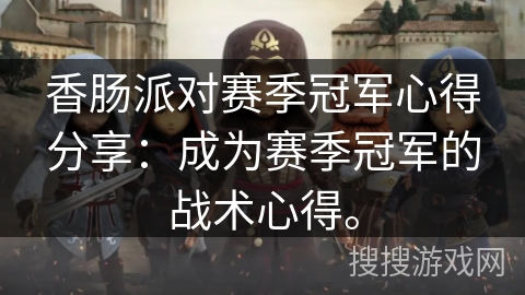 香肠派对赛季冠军心得分享：成为赛季冠军的战术心得。