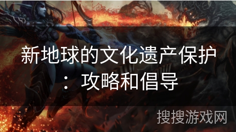 新地球的文化遗产保护：攻略和倡导