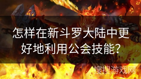 怎样在新斗罗大陆中更好地利用公会技能？